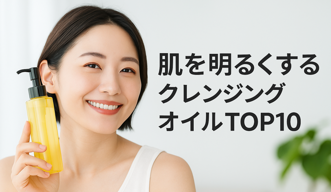 【２０２５年】今年はこれで決まり！肌を明るくするクレンジングオイルTOP10